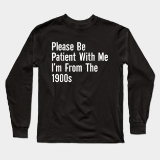 Please be patient with me im from the Long Sleeve T-Shirt